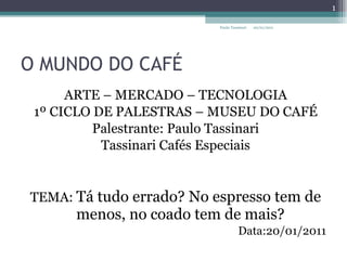 O MUNDO DO CAFÉ ,[object Object],[object Object],[object Object],[object Object],[object Object],[object Object],Paulo Tassinari 20/01/2011 