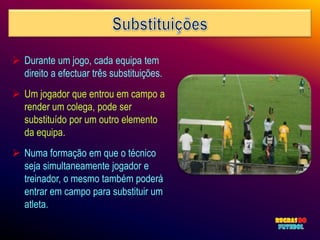  Durante um jogo, cada equipa tem
  direito a efectuar três substituições.
 Um jogador que entrou em campo a
  render um colega, pode ser
  substituído por um outro elemento
  da equipa.
 Numa formação em que o técnico
  seja simultaneamente jogador e
  treinador, o mesmo também poderá
  entrar em campo para substituir um
  atleta.
 