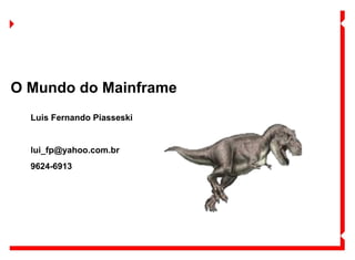 O Mundo do Mainframe Luis Fernando Piasseski [email_address] 9624-6913 