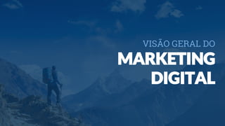 VISÃO GERAL DO
MARKETING
DIGITAL
 