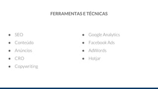 FERRAMENTAS E TÉCNICAS
● SEO
● Conteúdo
● Anúncios
● CRO
● Copywriting
● Google Analytics
● Facebook Ads
● AdWords
● Hotjar
 