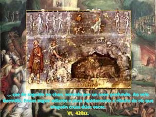 O sopor de Cérbero... cae de seguido no chan, vencido por un sono profundo. Ao velo durmido, Eneas segue adiante e pasa rapidamente a ribeira do río que ninguén cruza dúas veces.                                                                 VI,  420ss.