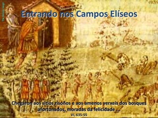 Entrando nos Campos ElíseosThe VaticanVergilChegaron aos sitios risoños e aos amenos verxeis dos bosques afortunados, moradas da felicidade ...                 VI, 635-55