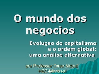 por Professor Omar Aktouf  HEC-Montreal Evoluçao do capitalismo e o ordem global: uma análise alternativa  O mundo dos negocios 