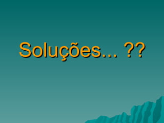Soluções... ?? 