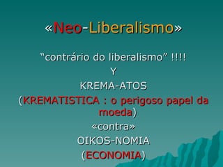 « Neo - Liberalismo » “ contrário do liberalismo” !!!! Y KREMA-ATOS ( KREMATISTICA : o perigoso papel da moeda ) «contra» OIKOS-NOMIA ( ECONOMIA ) 