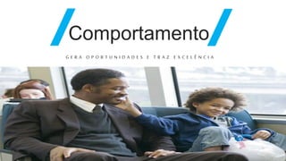 Comportamento
G E R A O P O R T U N I D A D E S E T R A Z E X C E L Ê N C I A
 