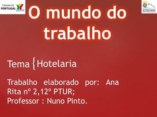 {
O mundo do
trabalho
HotelariaTema
Trabalho elaborado por: Ana
Rita nº 2,12º PTUR;
Professor : Nuno Pinto.
 