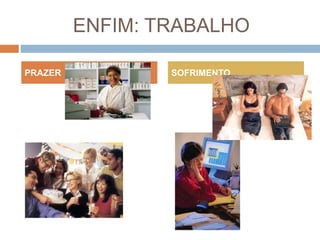 ENFIM: TRABALHO
PRAZER SOFRIMENTO
 