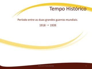 Tempo Histórico
Período entre as duas grandes guerras mundiais.
                 1918  1939




                Professora Vanda Barreto          5
 