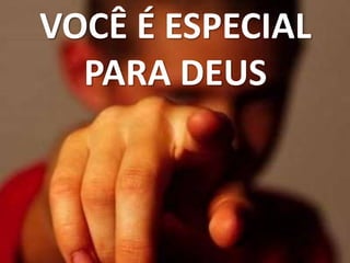 VOCÊ É ESPECIAL
PARA DEUS
 