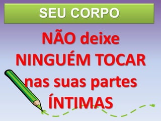 SEU CORPO
NÃO deixe
NINGUÉM TOCAR
nas suas partes
ÍNTIMAS
 