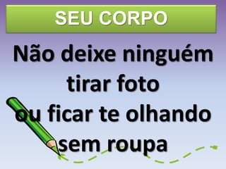 SEU CORPO
Não deixe ninguém
tirar foto
ou ficar te olhando
sem roupa
 