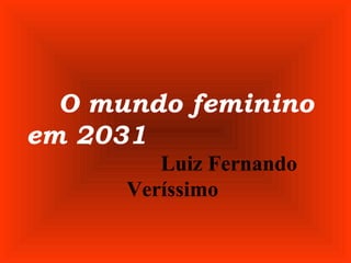 O mundo feminino
em 2031
Luiz Fernando
Veríssimo
 