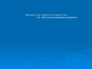 Web grafia: Livro - História Viver a historia 7ºano.   Site :  http://www.suapesquisa.com/grecia / 