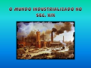 O Mundo industrializado no Sec. XIX 