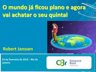 O	
  mundo	
  já	
  ﬁcou	
  plano	
  e	
  agora	
  
vai	
  achatar	
  o	
  seu	
  quintal	
  
Robert	
  Janssen	
  
24	
  de	
  fevereiro	
  de	
  2015	
  –	
  Rio	
  de	
  
Janeiro	
  
 