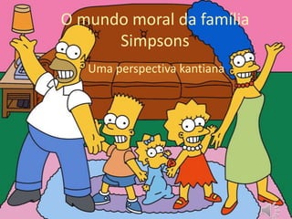 O mundo moral da família
Simpsons
Uma perspectiva kantiana
 
