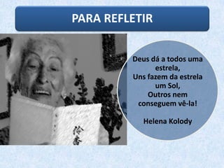 PARA REFLETIR
Deus dá a todos uma
estrela,
Uns fazem da estrela
um Sol,
Outros nem
conseguem vê-la!
Helena Kolody
 