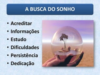 • Acreditar
• Informações
• Estudo
• Dificuldades
• Persistência
• Dedicação
A BUSCA DO SONHO
 