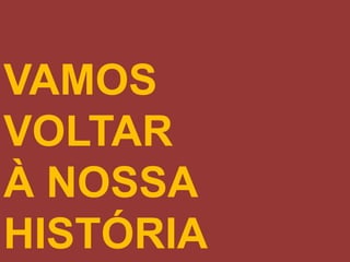 VAMOS
VOLTAR
À NOSSA
HISTÓRIA
 