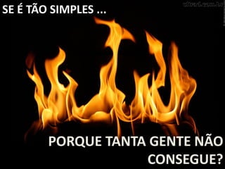 SE É TÃO SIMPLES ...
PORQUE TANTA GENTE NÃO
CONSEGUE?
 