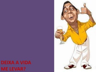 DEIXA A VIDA
ME LEVAR?
 