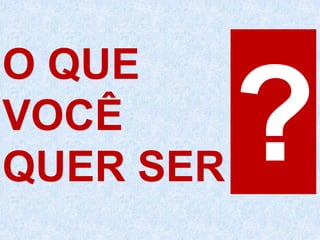 O QUE
VOCÊ
QUER SER
 