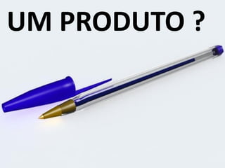 UM PRODUTO ?
 