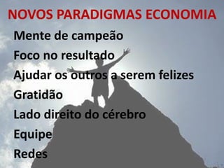NOVOS PARADIGMAS ECONOMIA
Mente de campeão
Foco no resultado
Ajudar os outros a serem felizes
Gratidão
Lado direito do cérebro
Equipe
Redes
 