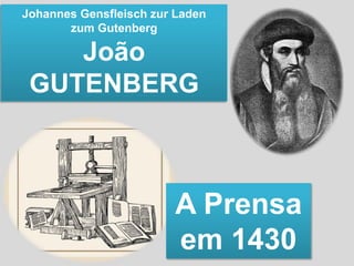 Johannes Gensfleisch zur Laden
zum Gutenberg
João
GUTENBERG
A Prensa
em 1430
 