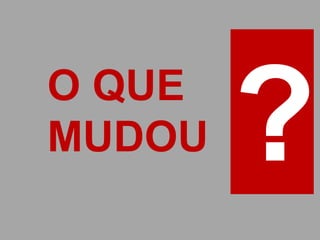O QUE
MUDOU
 
