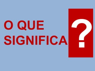 O QUE
SIGNIFICA
 