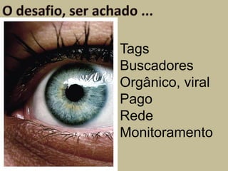 Tags
Buscadores
Orgânico, viral
Pago
Rede
Monitoramento
 