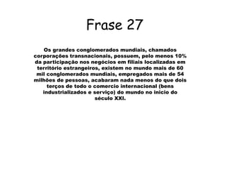 COMENTARIOOs grandes conglomerados mundiais(mais de 60 mil)acabaram dois terços de todo o comercio internacional e gera mais de 64 milhões de empregos, portanto, possuem pelo menos 10% da participação nos negócios em filiais localizadas em território estrangeiro. 