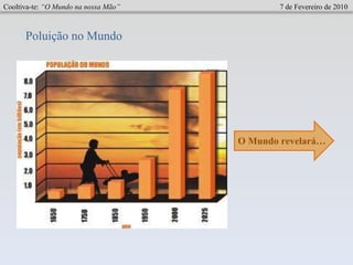 Cooltiva-te:  “O Mundo na nossa Mão”   7 de Fevereiro de 2010 Poluição no Mundo O Mundo revelará… 
