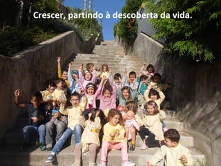 Crescer, partindo à descoberta da vida.
 