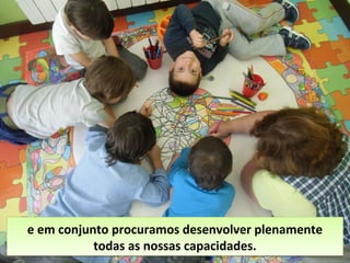 e em conjunto procuramos desenvolver plenamente
todas as nossas capacidades.
e em conjunto procuramos desenvolver plenamente
todas as nossas capacidades.
 