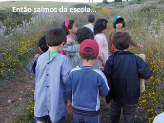 Então saímos da escola…
 