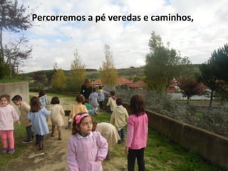 Percorremos a pé veredas e caminhos,
 