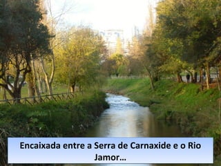 Encaixada entre a Serra de Carnaxide e o Rio
Jamor…
Encaixada entre a Serra de Carnaxide e o Rio
Jamor…
 