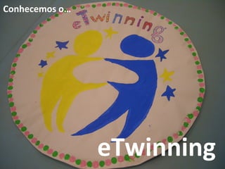 Conhecemos o…
eTwinning
 