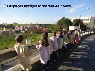 Os espaços antigos tornaram-se novos.
 