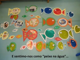 E sentimo-nos como “peixe na água”…
 