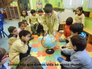 Somos nós que damos vida ao nosso mundo,
 