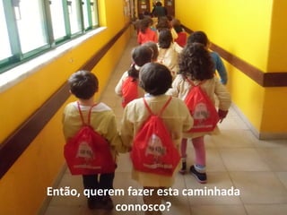Então, querem fazer esta caminhada
connosco?
 