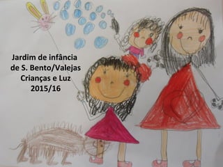 Jardim de infância
de S. Bento/Valejas
Crianças e Luz
2015/16
 