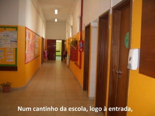 Num cantinho da escola, logo à entrada,
 