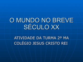 O MUNDO NO BREVE SÉCULO XX ATIVIDADE DA TURMA 2º MA COLÉGIO JESUS CRISTO REI  
