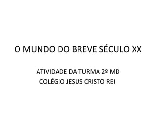 O MUNDO DO BREVE SÉCULO XX ATIVIDADE DA TURMA 2º MD COLÉGIO JESUS CRISTO REI  